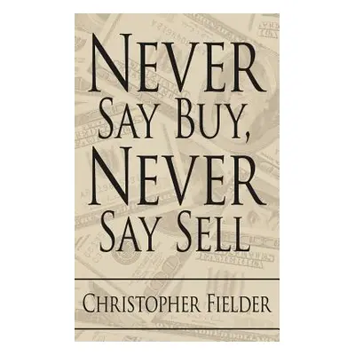 "Never Say Buy, Never Say Sell" - "" ("Fielder Christopher")