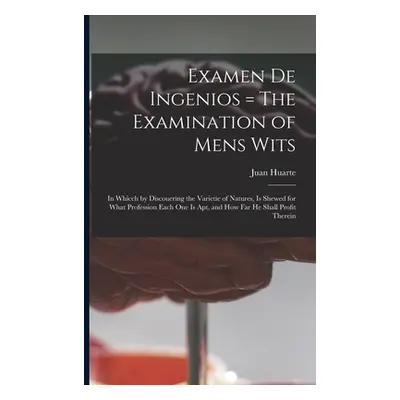 "Examen De Ingenios = The Examination of Mens Wits: in Whicch by Discouering the Varietie of Nat