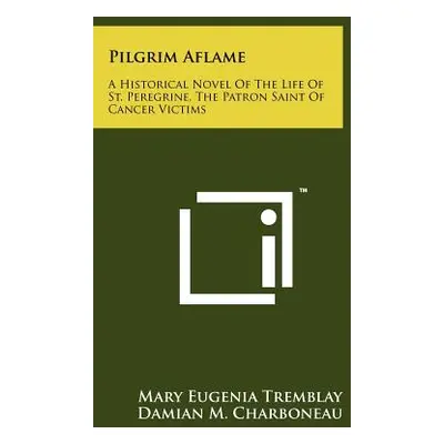 "Pilgrim Aflame: A Historical Novel Of The Life Of St. Peregrine, The Patron Saint Of Cancer Vic