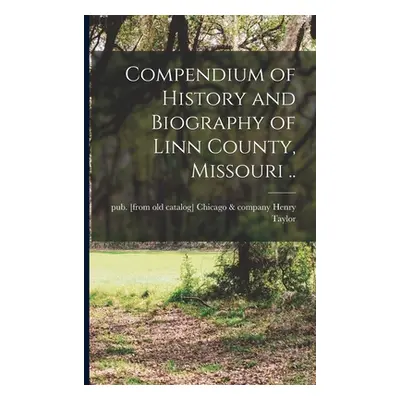 "Compendium of History and Biography of Linn County, Missouri .." - "" ("Taylor Henry &. Company