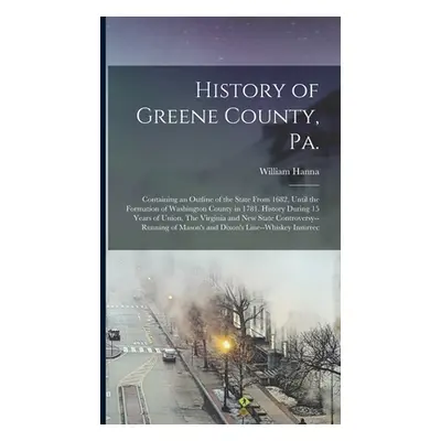 "History of Greene County, Pa.: Containing an Outline of the State From 1682, Until the Formatio