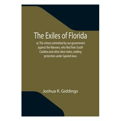 "The Exiles of Florida; or, The crimes committed by our government against the Maroons, who fled