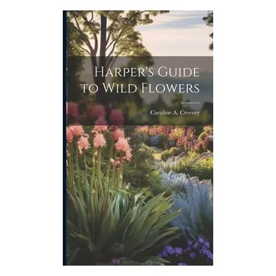 "Harper's Guide to Wild Flowers" - "" ("Creevey Caroline A.")