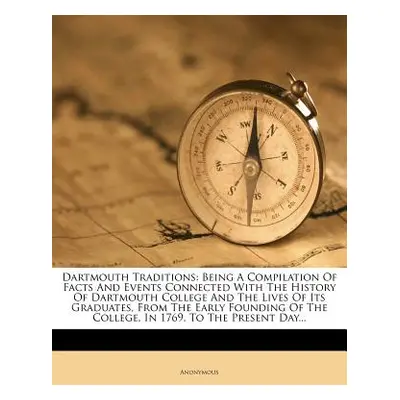 "Dartmouth Traditions: Being a Compilation of Facts and Events Connected with the History of Dar