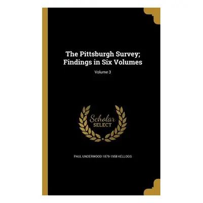 "The Pittsburgh Survey; Findings in Six Volumes; Volume 3" - "" ("Kellogg Paul Underwood 1879-19