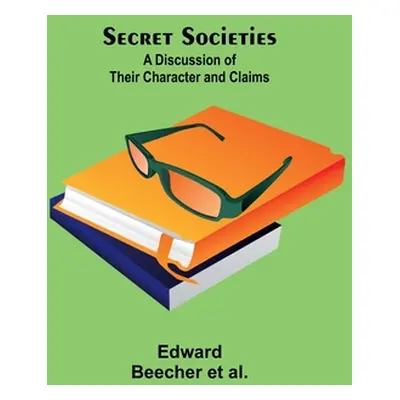 "Secret Societies: A Discussion of Their Character and Claims" - "" ("Al Edward Beecher")