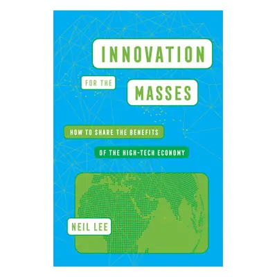 "Innovation for the Masses: How to Share the Benefits of the High-Tech Economy" - "" ("Lee Neil"