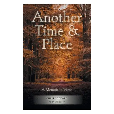 "Another Time & Place: A Memoir in Verse" - "" ("Silverghost Chris Goddard")