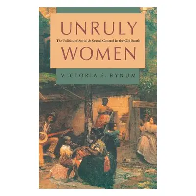 "Unruly Women: The Politics of Social and Sexual Control in the Old South" - "" ("Bynum Victoria