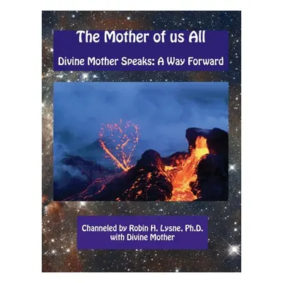 "The Mother of Us All: Divine Mother Speaks: A Way Forward" - "" ("Lysne Robin H. Heerens")