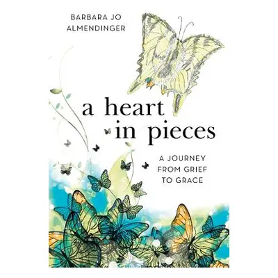 "A Heart in Pieces: A Journey from Grief to Grace" - "" ("Almendinger Barbara Jo")