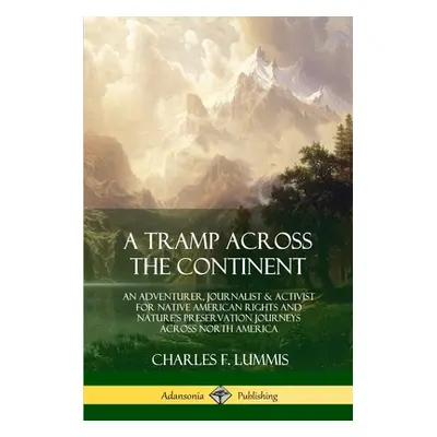 "A Tramp Across the Continent: An Adventurer, Journalist and Activist for Native American Rights