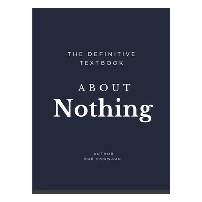 "The Definitive Textbook About Nothing: The only self-help book you need" - "" ("Knowaun Bob")