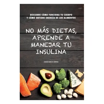 "No ms dietas, aprende a manejar tu insulina: Descubre cmo funciona tu cuerpo cuando comemos y c