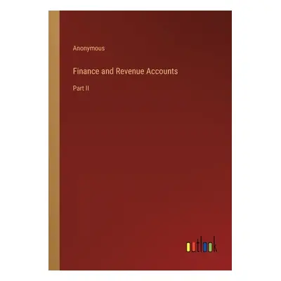 "Finance and Revenue Accounts: Part II" - "" ("Anonymous")