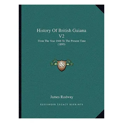 "History Of British Guiana V2: From The Year 1668 To The Present Time (1893)" - "" ("Rodway Jame