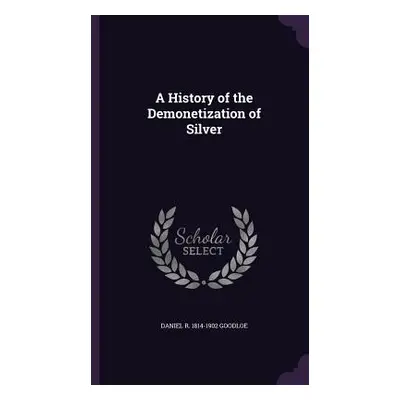 "A History of the Demonetization of Silver" - "" ("Goodloe Daniel R. 1814-1902")