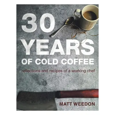 "30 Years of Cold Coffee: Reflections and Recipes of a Working Chef" - "" ("Weedon Matt")