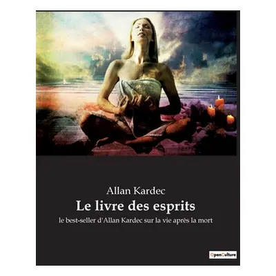 "Le livre des esprits: le best-seller d'Allan Kardec sur la vie aprs la mort" - "" ("Kardec Alla