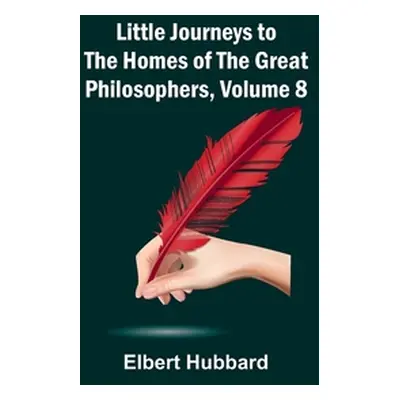 "Little Journeys to the Homes of the Great Philosophers, Volume 8" - "" ("Hubbard Elbert")