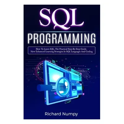 "SQL Programming: How To Learn SQL, The Practical Step-by-Step Guide. New Enhanced Learning Stra