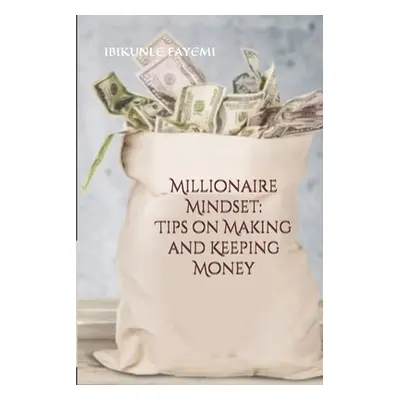 "Millionaire Mindset: Tips on Making and Keeping Money" - "" ("Fayemi Ibikunle")