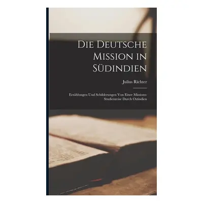 "Die Deutsche Mission in Sdindien: Erzhlungen Und Schilderungen Von Einer Missions-Studienreise 