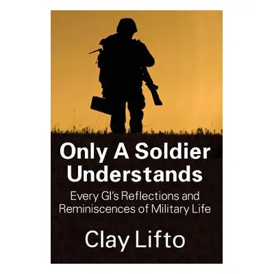 "Only a Soldier Understands: Every GI's Reflections and Reminiscences of Military Life" - "" ("L