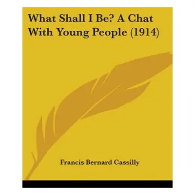 "What Shall I Be? A Chat With Young People (1914)" - "" ("Cassilly Francis Bernard")