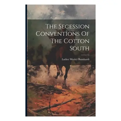 "The Secession Conventions Of The Cotton South" - "" ("Barnhardt Luther Wesley")