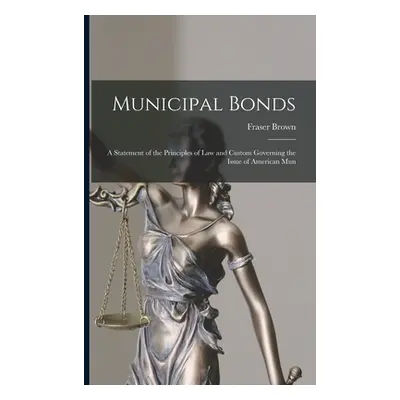 "Municipal Bonds: A Statement of the Principles of Law and Custom Governing the Issue of America