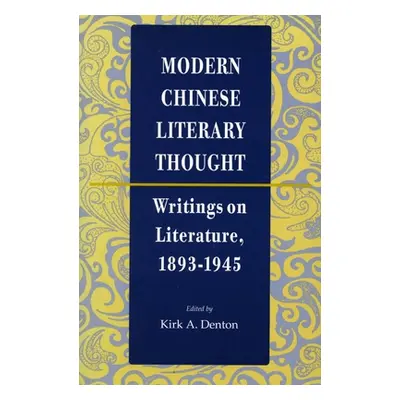 "Modern Chinese Literary Thought: Writings on Literature, 1893-1945" - "" ("Denton Kirk A.")