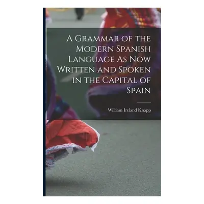 "A Grammar of the Modern Spanish Language As Now Written and Spoken in the Capital of Spain" - "