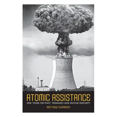 "Atomic Assistance: How Atoms for Peace Programs Cause Nuclear Insecurity" - "" ("Fuhrmann Matth