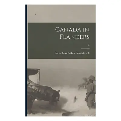 "Canada in Flanders; II" - "" ("Beaverbrook Max Aitken Baron")