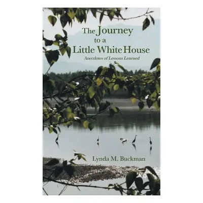 "The Journey to a Little White House: Anecdotes of Lessons Learned" - "" ("Buckman Lynda M.")