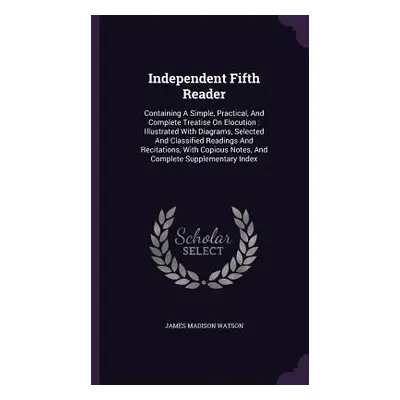 "Independent Fifth Reader: Containing A Simple, Practical, And Complete Treatise On Elocution: I