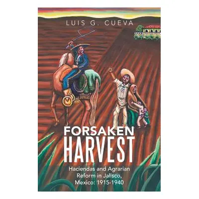 "Forsaken Harvest: Haciendas and Agrarian Reform in Jalisco, Mexico: 1915-1940" - "" ("Cueva Lui