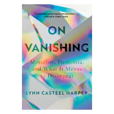 "On Vanishing: Mortality, Dementia, and What It Means to Disappear" - "" ("Harper Lynn Casteel")