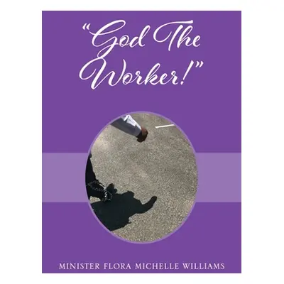 "God The Worker!" - "" ("Williams Minister Flora Michelle")