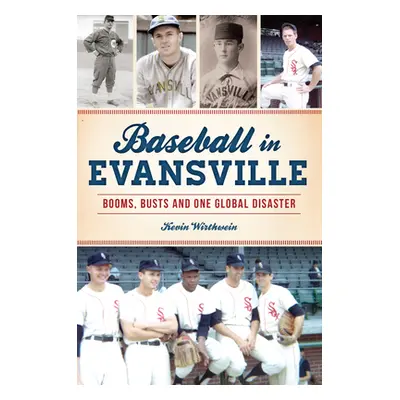 "Baseball in Evansville: Booms, Busts and One Global Disaster" - "" ("Wirthwein Kevin")