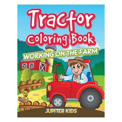 "Tractor Coloring Book: Working On The Farm" - "" ("Jupiter Kids")