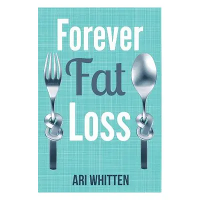 "Forever Fat Loss: Escape the Low Calorie and Low Carb Diet Traps and Achieve Effortless and Per