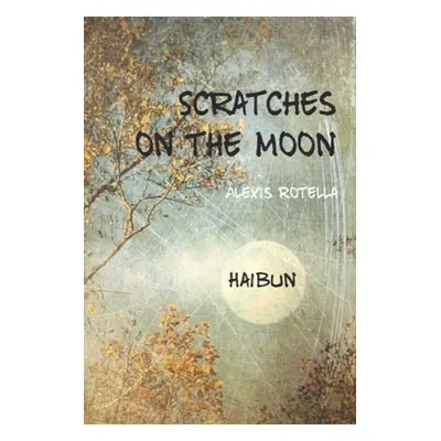 "Scratches on the Moon: A Haibun Collection" - "" ("Rotella Alexis")