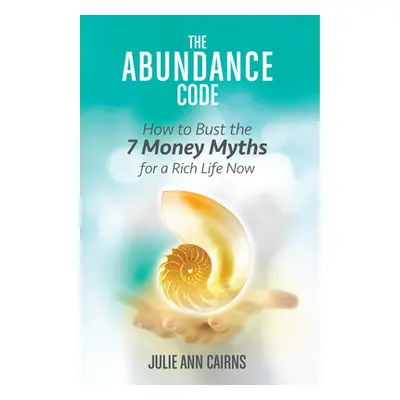 "The Abundance Code: How to Bust the 7 Money Myths for a Rich Life Now" - "" ("Cairns Julie Ann"