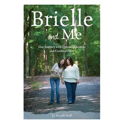 "Brielle and Me: Our Journey with Cytomegalovirus and Cerebral Palsy" - "" ("Stull Kerith")