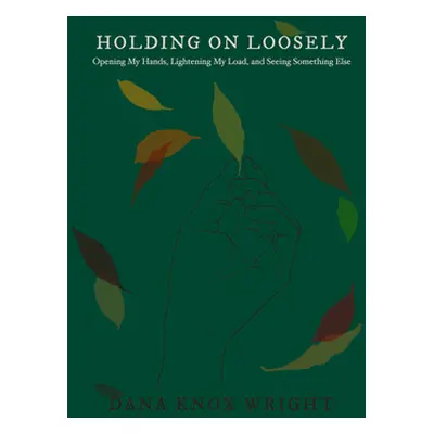 "Holding on Loosely: Opening My Hands, Lightening My Load, and Seeing Something Else" - "" ("Wri