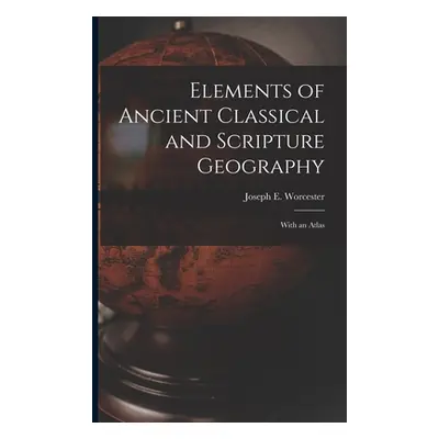 "Elements of Ancient Classical and Scripture Geography: With an Atlas" - "" ("Worcester Joseph E