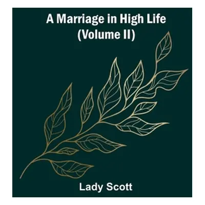 "A Marriage in High Life (Volume II)" - "" ("Scott Lady")