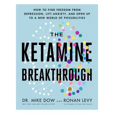 Ketamine Breakthrough - How to Find Freedom from Depression, Lift Anxiety and Open Up to a New W